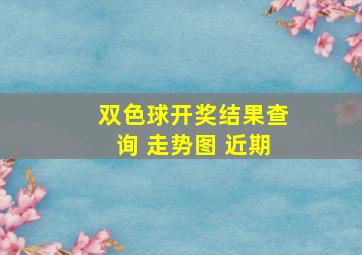 双色球开奖结果查询 走势图 近期